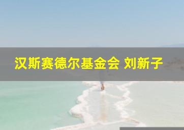 汉斯赛德尔基金会 刘新子